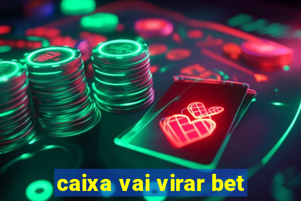 caixa vai virar bet