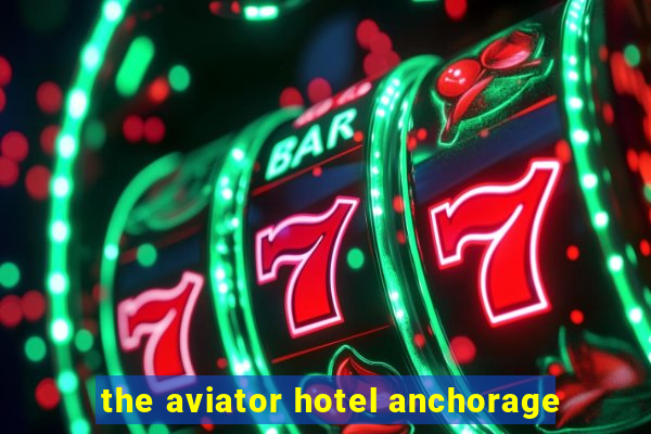 the aviator hotel anchorage