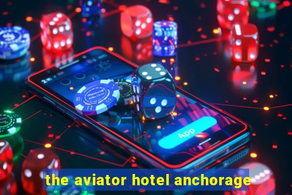 the aviator hotel anchorage