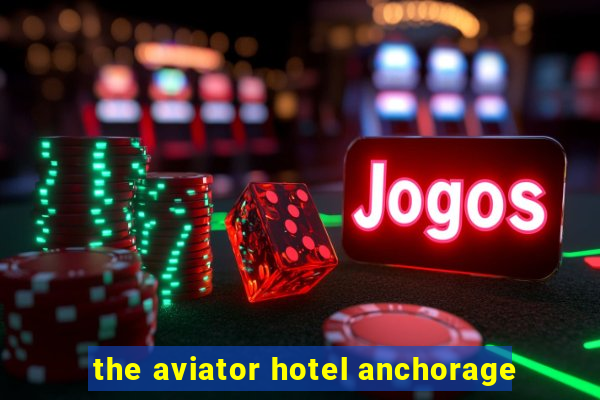 the aviator hotel anchorage