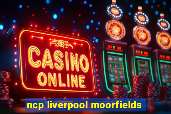 ncp liverpool moorfields