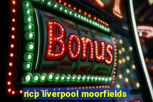 ncp liverpool moorfields