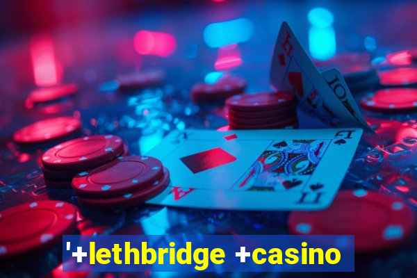 '+lethbridge +casino