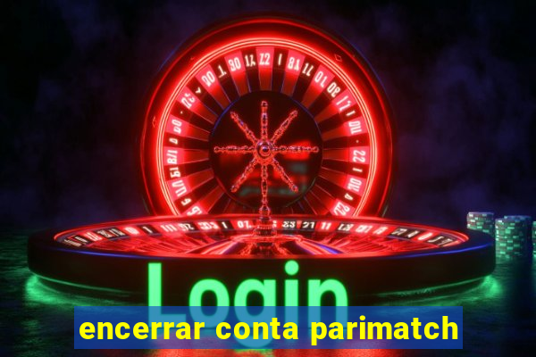 encerrar conta parimatch