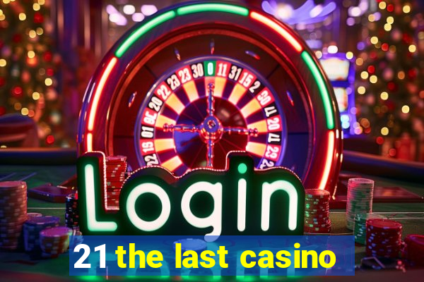 21 the last casino