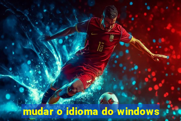 mudar o idioma do windows