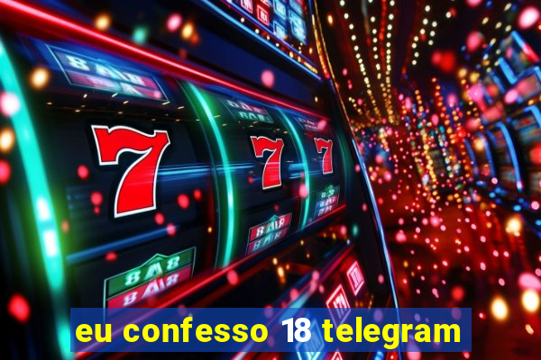 eu confesso 18 telegram