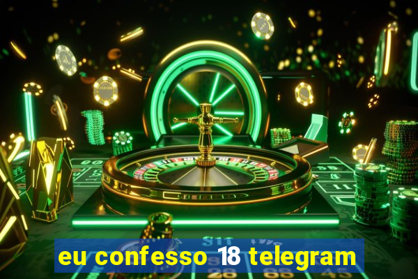 eu confesso 18 telegram