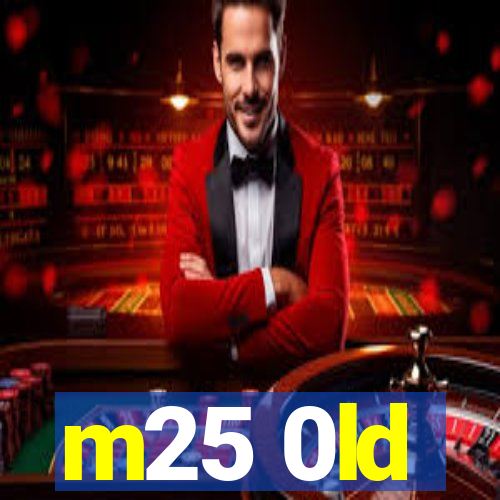 m25 0ld