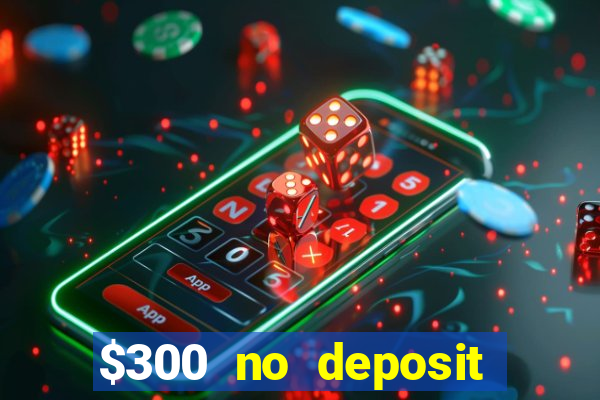 $300 no deposit bonus casino