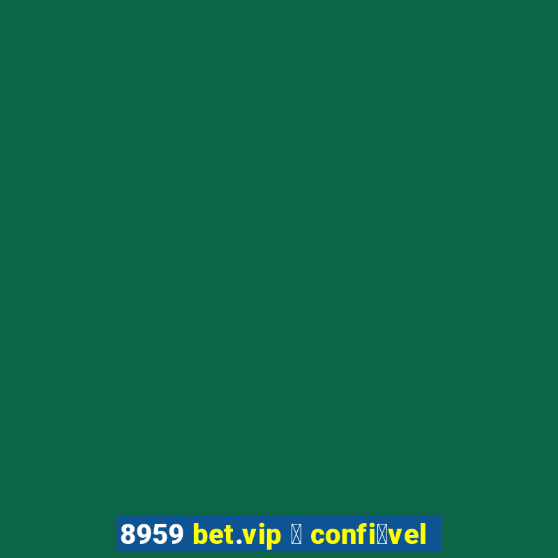 8959 bet.vip 茅 confi谩vel