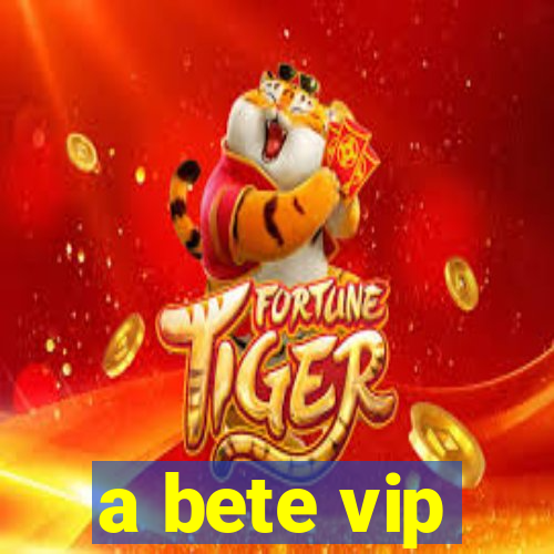 a bete vip