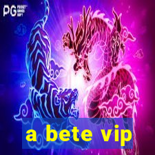 a bete vip