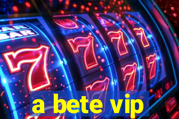 a bete vip