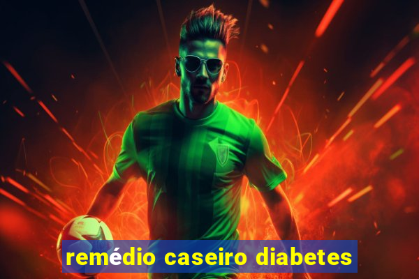 remédio caseiro diabetes