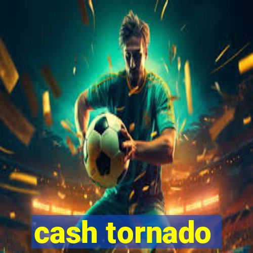 cash tornado