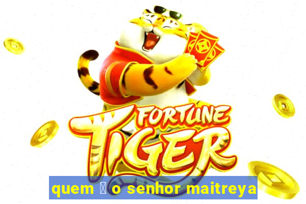 quem 茅 o senhor maitreya