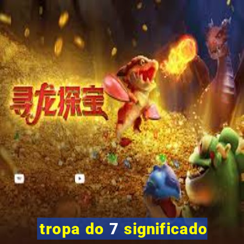 tropa do 7 significado