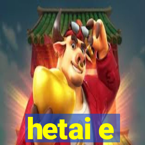 hetai e