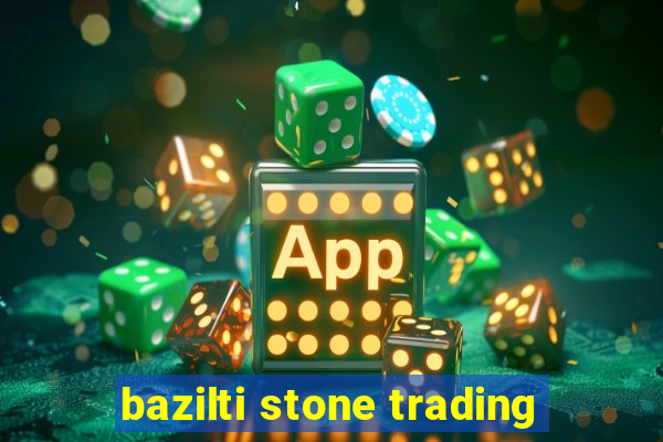 bazilti stone trading