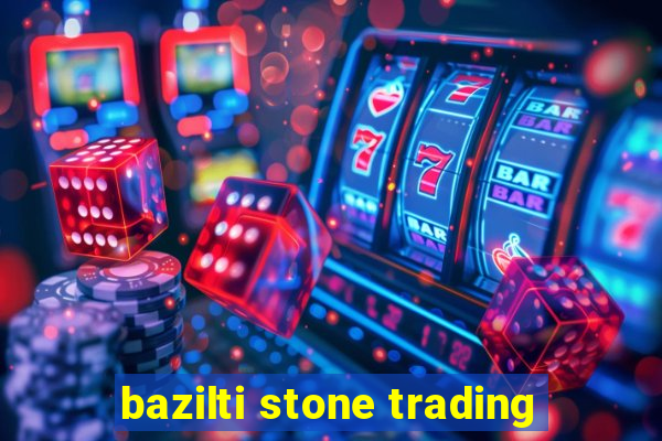 bazilti stone trading