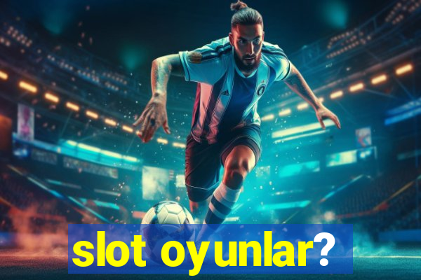 slot oyunlar?