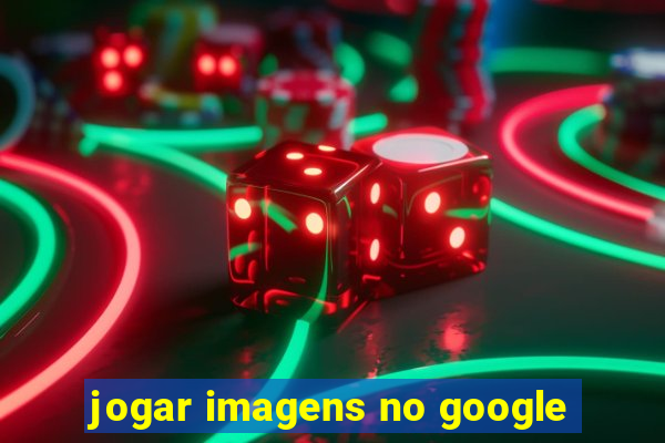 jogar imagens no google