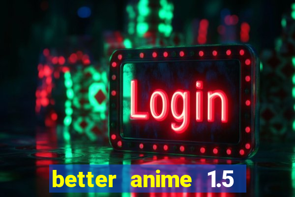 better anime 1.5 apk download