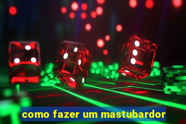 como fazer um mastubardor