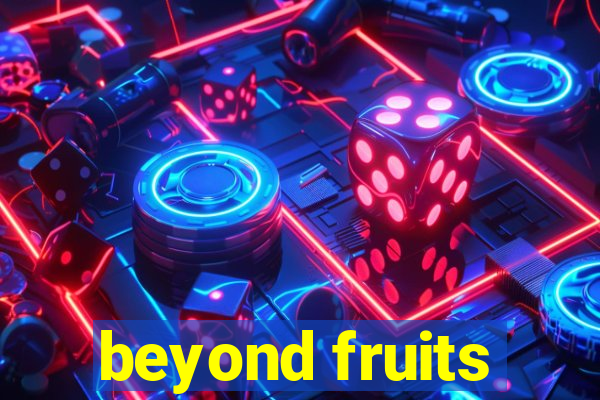 beyond fruits