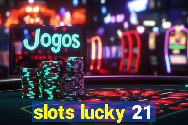 slots lucky 21