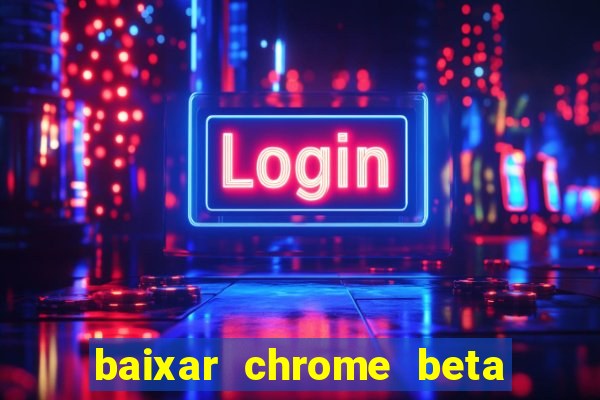 baixar chrome beta para pc