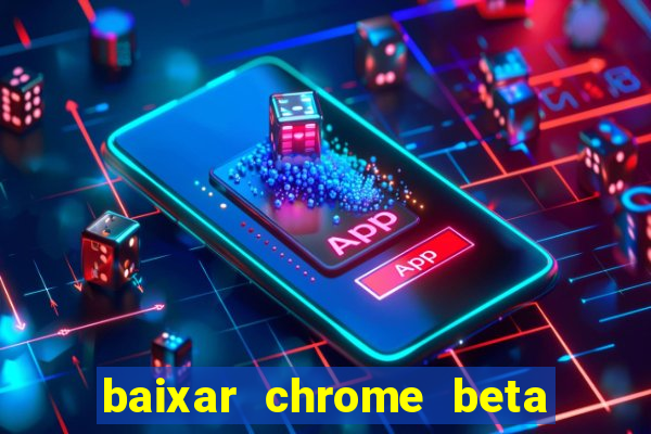 baixar chrome beta para pc