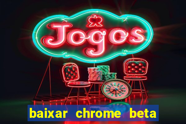 baixar chrome beta para pc