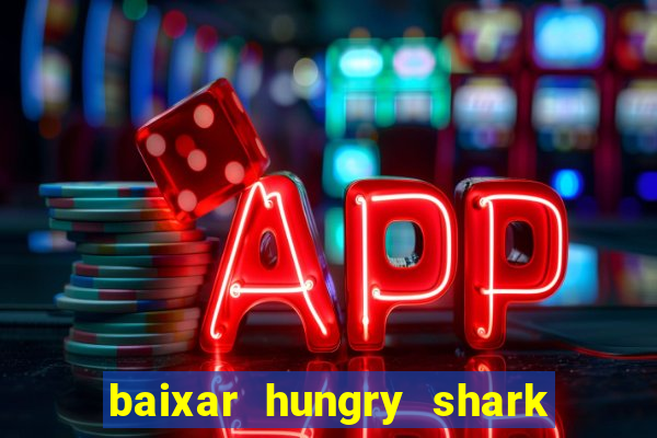 baixar hungry shark evolution dinheiro infinito