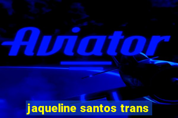 jaqueline santos trans