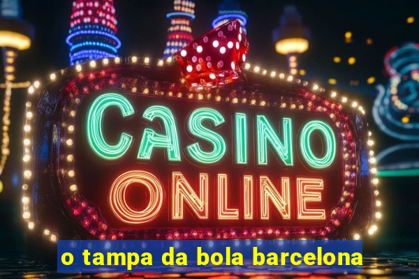 o tampa da bola barcelona