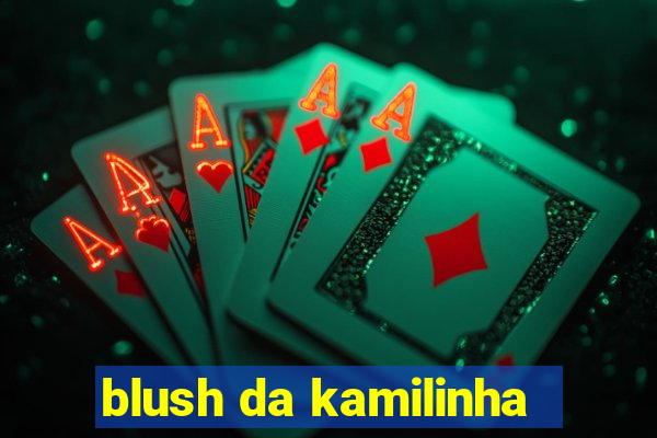 blush da kamilinha