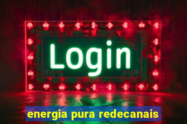 energia pura redecanais