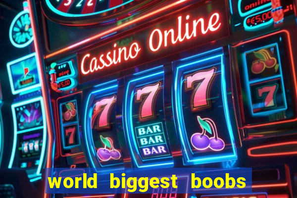 world biggest boobs in the world