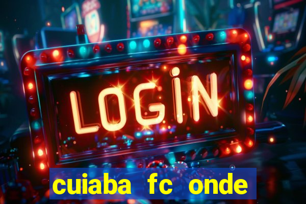 cuiaba fc onde assistir hoje