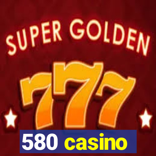 580 casino