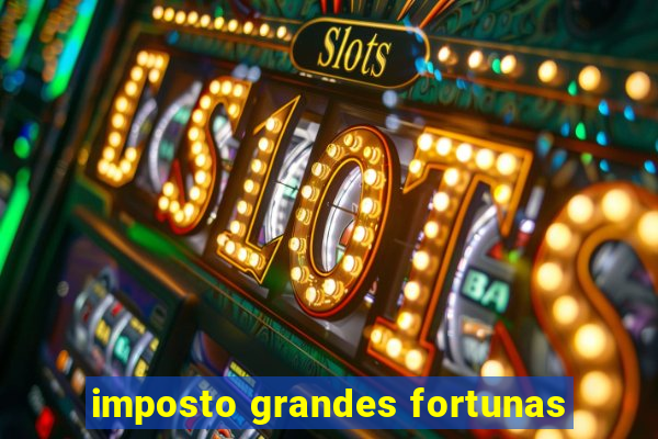 imposto grandes fortunas