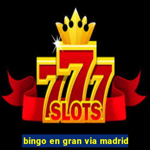 bingo en gran via madrid