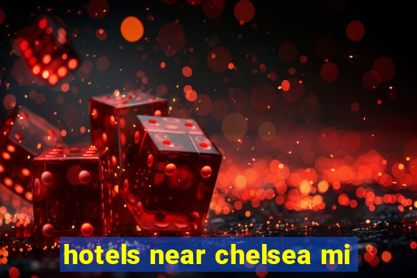 hotels near chelsea mi