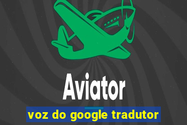 voz do google tradutor