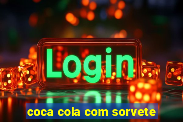 coca cola com sorvete