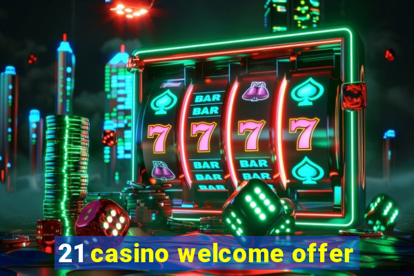 21 casino welcome offer