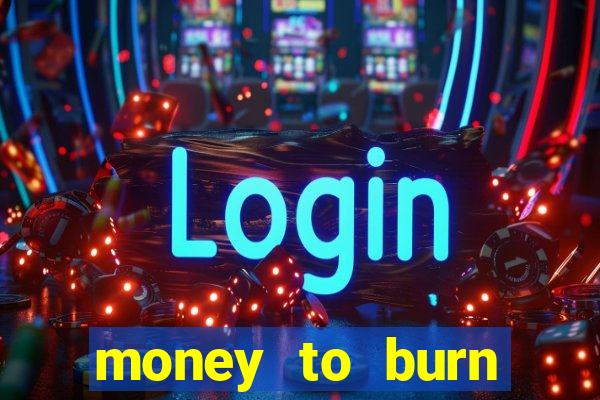 money to burn system pt br