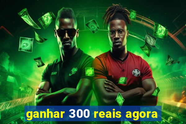 ganhar 300 reais agora